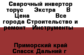 Сварочный инвертор торус-250 Экстра, 220В › Цена ­ 12 000 - Все города Строительство и ремонт » Инструменты   . Приморский край,Спасск-Дальний г.
